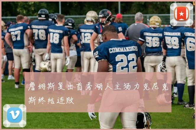 詹姆斯复出首秀湖人主场力克尼克斯终结连败