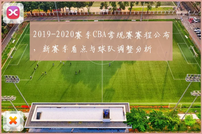 2019-2020赛季CBA常规赛赛程公布，新赛季看点与球队调整分析