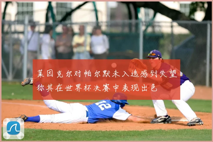 莱因克尔对帕尔默未入选感到失望称其在世界杯决赛中表现出色