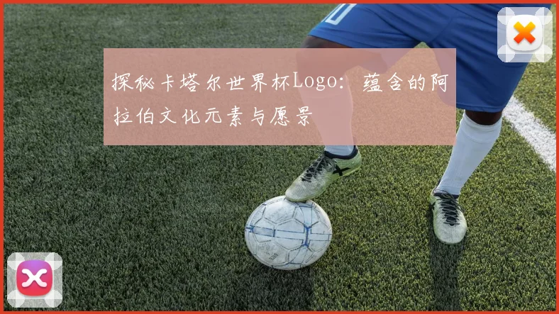 探秘卡塔尔世界杯Logo：蕴含的阿拉伯文化元素与愿景
