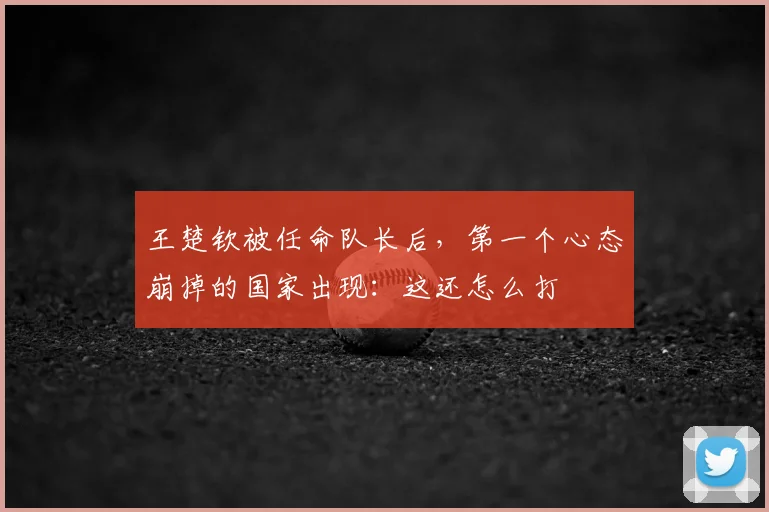 王楚钦被任命队长后，第一个心态崩掉的国家出现：这还怎么打