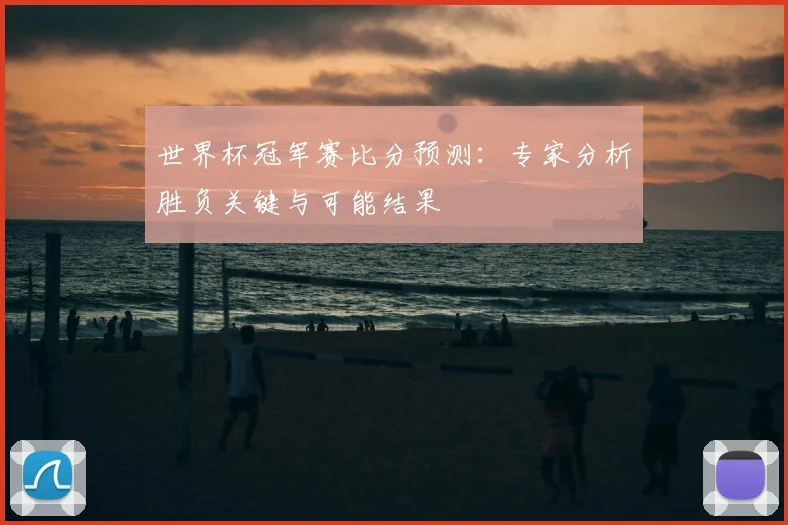 世界杯冠军赛比分预测:专家分析胜负关键与可能结果