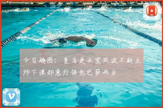 今日趣图：皇马更衣室风波不断主帅下课却意外领先巴萨两分