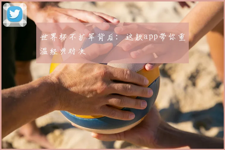 世界杯不扩军背后:这款app带你重温经典对决