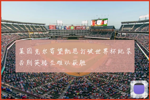 莱因克尔寄望凯恩打破世界杯纪录否则英格兰难以获胜