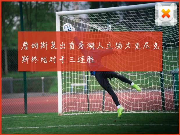 詹姆斯复出首秀湖人主场力克尼克斯终结对手三连胜