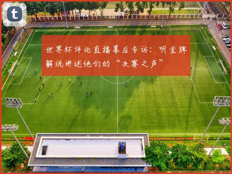 世界杯评论直播幕后专访：听金牌解说讲述他们的“决赛之声”
