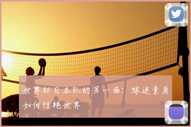 世界杯日本队的另一面：球迷素质如何惊艳世界