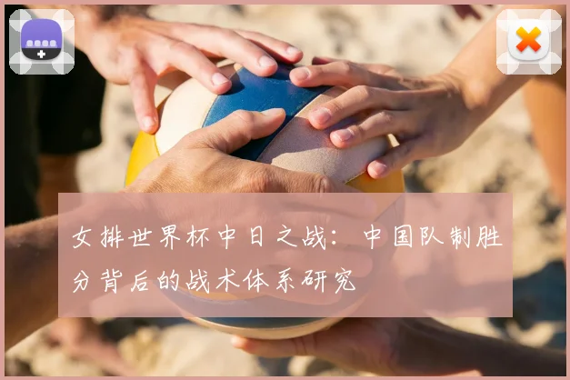 女排世界杯中日之战：中国队制胜分背后的战术体系研究