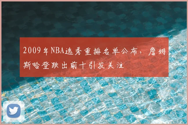 2009年NBA选秀重排名单公布，詹姆斯哈登跌出前十引发关注