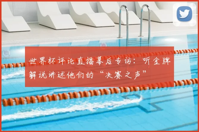 世界杯评论直播幕后专访：听金牌解说讲述他们的“决赛之声”