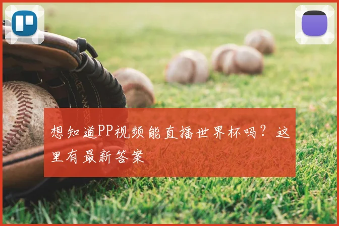 想知道PP视频能直播世界杯吗?这里有最新答案