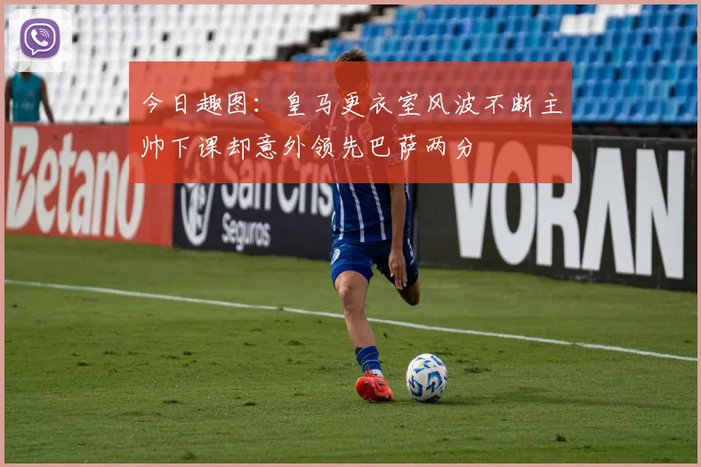 今日趣图：皇马更衣室风波不断主帅下课却意外领先巴萨两分