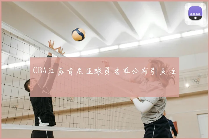 CBA江苏肯尼亚球员名单公布引关注