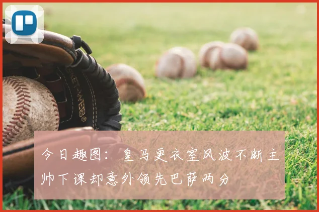 今日趣图：皇马更衣室风波不断主帅下课却意外领先巴萨两分