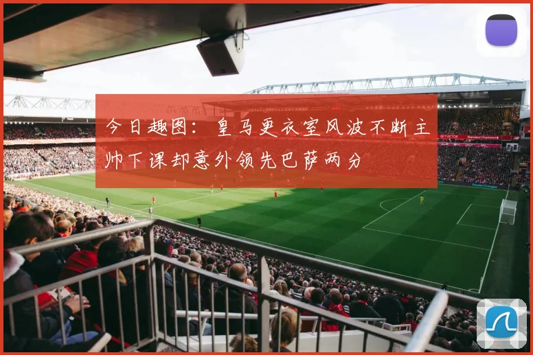 今日趣图：皇马更衣室风波不断主帅下课却意外领先巴萨两分